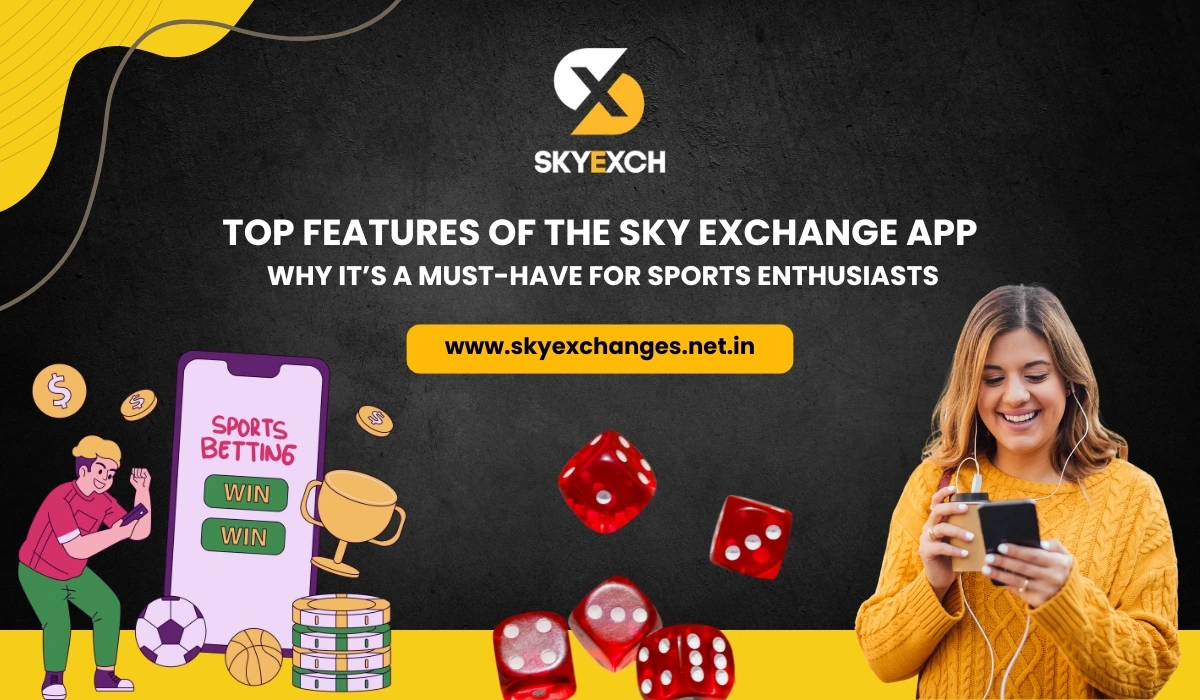 Top Features of the Sky Exchange App Why It’s a Must-Have for Sports Enthusiasts